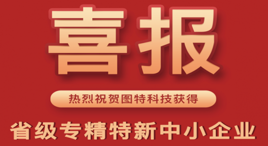 熱烈祝賀圖特科技榮獲“省級專精特新中小企業”稱號